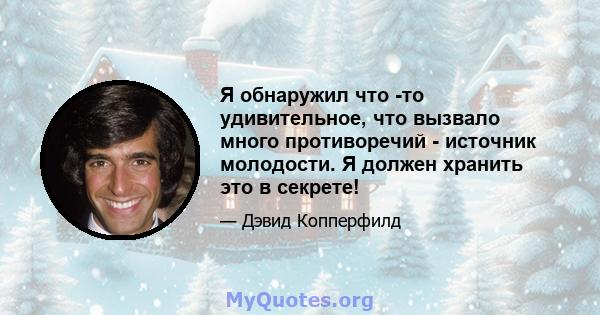 Я обнаружил что -то удивительное, что вызвало много противоречий - источник молодости. Я должен хранить это в секрете!