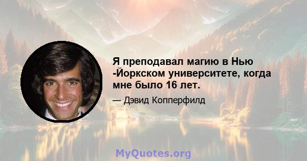 Я преподавал магию в Нью -Йоркском университете, когда мне было 16 лет.