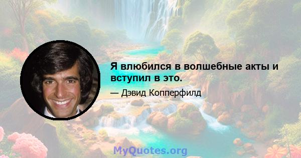 Я влюбился в волшебные акты и вступил в это.