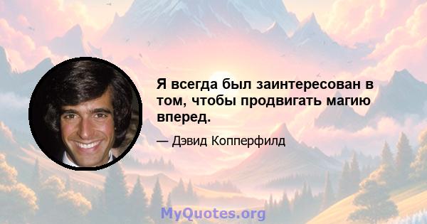 Я всегда был заинтересован в том, чтобы продвигать магию вперед.