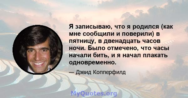 Я записываю, что я родился (как мне сообщили и поверили) в пятницу, в двенадцать часов ночи. Было отмечено, что часы начали бить, и я начал плакать одновременно.