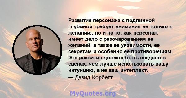 Развитие персонажа с подлинной глубиной требует внимания не только к желанию, но и на то, как персонаж имеет дело с разочарованием ее желаний, а также ее уязвимости, ее секретам и особенно ее противоречиям. Это развитие 