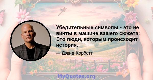 Убедительные символы - это не винты в машине вашего сюжета; Это люди, которым происходит история.