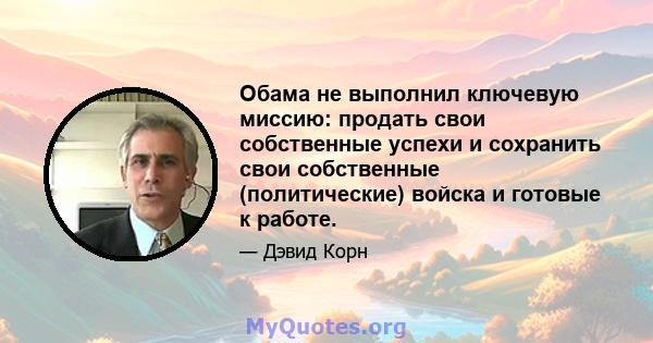 Обама не выполнил ключевую миссию: продать свои собственные успехи и сохранить свои собственные (политические) войска и готовые к работе.