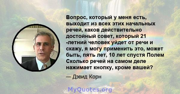 Вопрос, который у меня есть, выходит из всех этих начальных речей, каков действительно достойный совет, который 21 -летний человек уйдет от речи и скажу, я могу применить это, может быть, пять лет, 10 лет спустя Полем