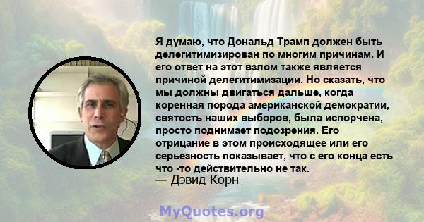 Я думаю, что Дональд Трамп должен быть делегитимизирован по многим причинам. И его ответ на этот взлом также является причиной делегитимизации. Но сказать, что мы должны двигаться дальше, когда коренная порода