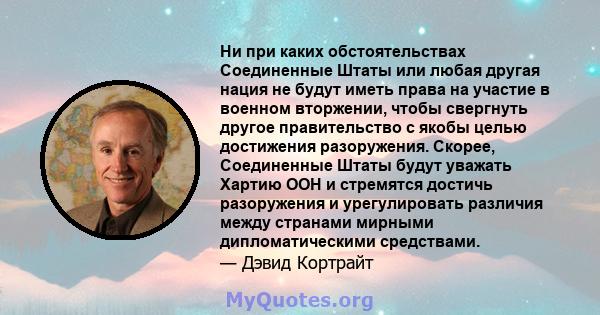 Ни при каких обстоятельствах Соединенные Штаты или любая другая нация не будут иметь права на участие в военном вторжении, чтобы свергнуть другое правительство с якобы целью достижения разоружения. Скорее, Соединенные