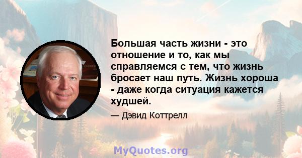 Большая часть жизни - это отношение и то, как мы справляемся с тем, что жизнь бросает наш путь. Жизнь хороша - даже когда ситуация кажется худшей.