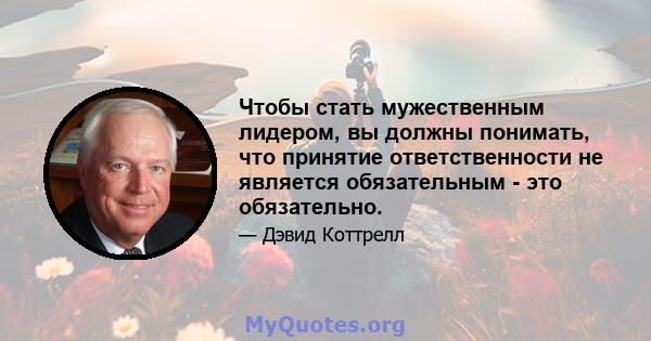 Чтобы стать мужественным лидером, вы должны понимать, что принятие ответственности не является обязательным - это обязательно.