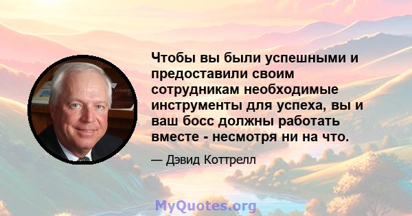 Чтобы вы были успешными и предоставили своим сотрудникам необходимые инструменты для успеха, вы и ваш босс должны работать вместе - несмотря ни на что.