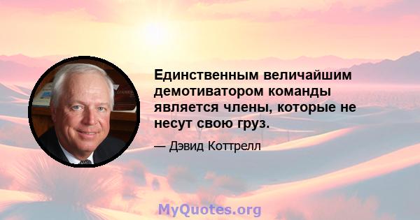 Единственным величайшим демотиватором команды является члены, которые не несут свою груз.