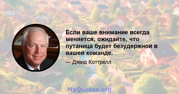 Если ваше внимание всегда меняется, ожидайте, что путаница будет безудержной в вашей команде.