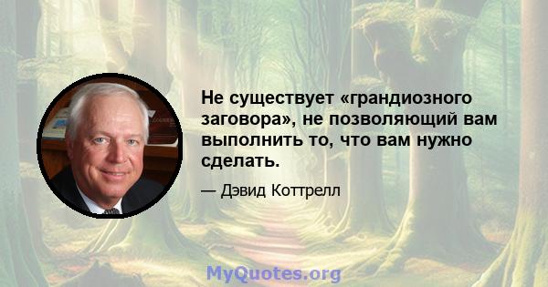 Не существует «грандиозного заговора», не позволяющий вам выполнить то, что вам нужно сделать.