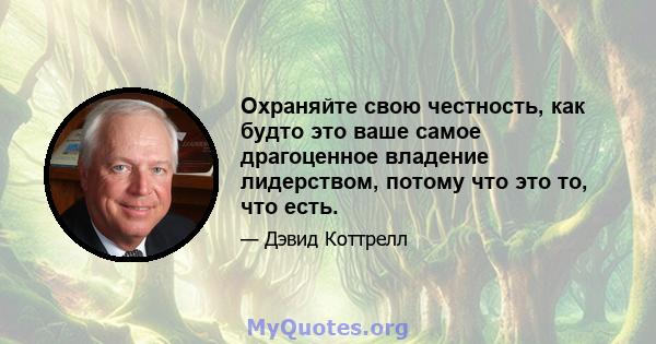 Охраняйте свою честность, как будто это ваше самое драгоценное владение лидерством, потому что это то, что есть.