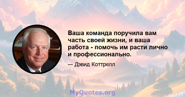 Ваша команда поручила вам часть своей жизни, и ваша работа - помочь им расти лично и профессионально.