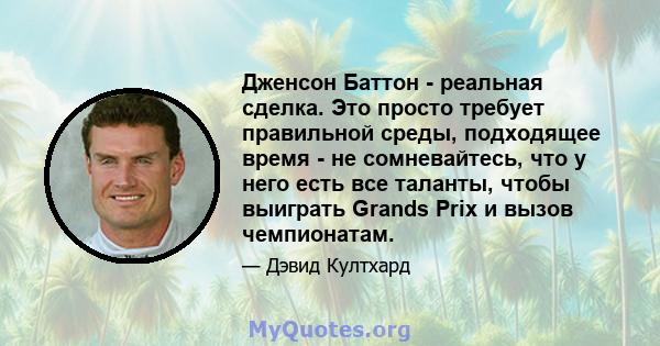 Дженсон Баттон - реальная сделка. Это просто требует правильной среды, подходящее время - не сомневайтесь, что у него есть все таланты, чтобы выиграть Grands Prix и вызов чемпионатам.