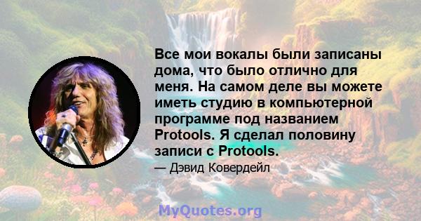 Все мои вокалы были записаны дома, что было отлично для меня. На самом деле вы можете иметь студию в компьютерной программе под названием Protools. Я сделал половину записи с Protools.