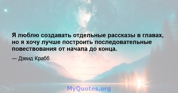 Я люблю создавать отдельные рассказы в главах, но я хочу лучше построить последовательные повествования от начала до конца.