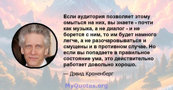 Если аудитория позволяет этому омыться на них, вы знаете - почти как музыка, а не диалог - и не борется с ним, то им будет намного легче, а не разочаровываться и смущены и в противном случае. Но если вы попадаете в