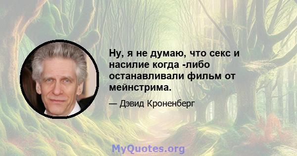 Ну, я не думаю, что секс и насилие когда -либо останавливали фильм от мейнстрима.