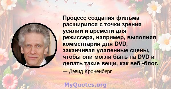 Процесс создания фильма расширился с точки зрения усилий и времени для режиссера, например, выполняя комментарии для DVD, заканчивая удаленные сцены, чтобы они могли быть на DVD и делать такие вещи, как веб -блог.