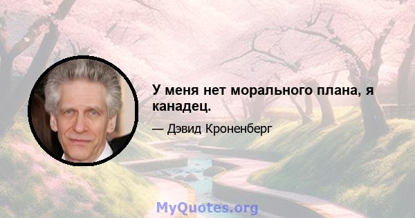 У меня нет морального плана, я канадец.