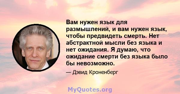 Вам нужен язык для размышлений, и вам нужен язык, чтобы предвидеть смерть. Нет абстрактной мысли без языка и нет ожидания. Я думаю, что ожидание смерти без языка было бы невозможно.