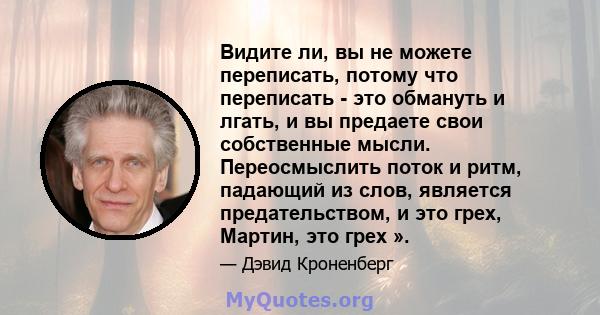 Видите ли, вы не можете переписать, потому что переписать - это обмануть и лгать, и вы предаете свои собственные мысли. Переосмыслить поток и ритм, падающий из слов, является предательством, и это грех, Мартин, это грех 