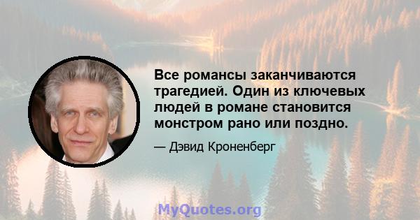 Все романсы заканчиваются трагедией. Один из ключевых людей в романе становится монстром рано или поздно.