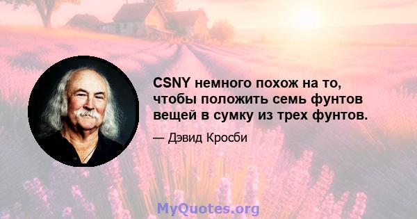 CSNY немного похож на то, чтобы положить семь фунтов вещей в сумку из трех фунтов.