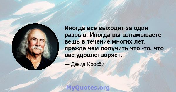 Иногда все выходит за один разрыв. Иногда вы взламываете вещь в течение многих лет, прежде чем получить что -то, что вас удовлетворяет.