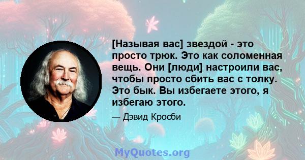 [Называя вас] звездой - это просто трюк. Это как соломенная вещь. Они [люди] настроили вас, чтобы просто сбить вас с толку. Это бык. Вы избегаете этого, я избегаю этого.