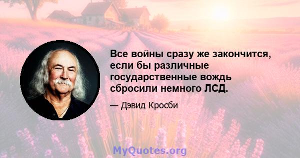 Все войны сразу же закончится, если бы различные государственные вождь сбросили немного ЛСД.