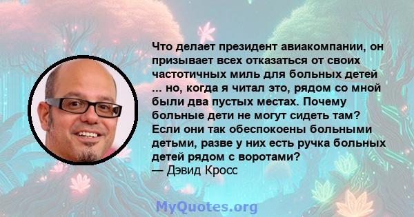 Что делает президент авиакомпании, он призывает всех отказаться от своих частотичных миль для больных детей ... но, когда я читал это, рядом со мной были два пустых местах. Почему больные дети не могут сидеть там? Если