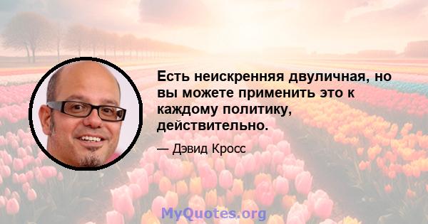 Есть неискренняя двуличная, но вы можете применить это к каждому политику, действительно.