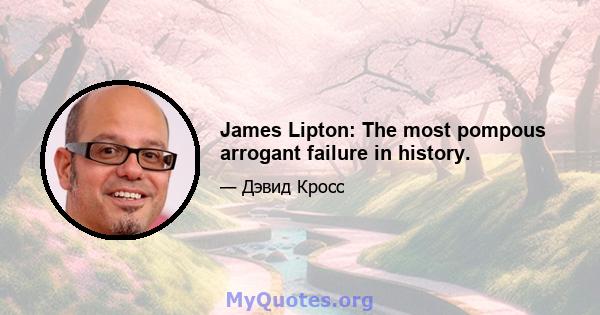 James Lipton: The most pompous arrogant failure in history.