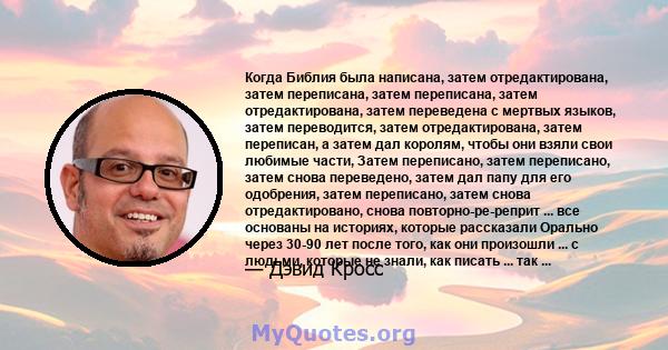 Когда Библия была написана, затем отредактирована, затем переписана, затем переписана, затем отредактирована, затем переведена с мертвых языков, затем переводится, затем отредактирована, затем переписан, а затем дал