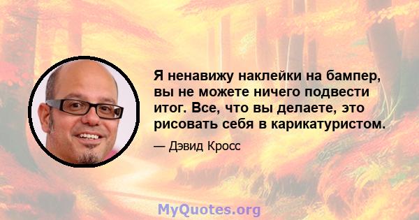 Я ненавижу наклейки на бампер, вы не можете ничего подвести итог. Все, что вы делаете, это рисовать себя в карикатуристом.