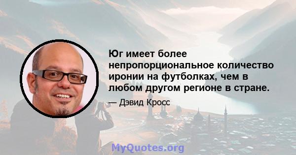 Юг имеет более непропорциональное количество иронии на футболках, чем в любом другом регионе в стране.