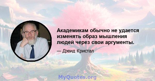 Академикам обычно не удается изменять образ мышления людей через свои аргументы.