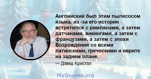 Английский был этим пылесосом языка, из -за его истории встретился с римлянами, а затем датчанами, викингами, а затем с французами, а затем с эпохи Возрождения со всеми латинскими, греческими и иврите на заднем плане.