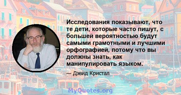 Исследования показывают, что те дети, которые часто пишут, с большей вероятностью будут самыми грамотными и лучшими орфографией, потому что вы должны знать, как манипулировать языком.