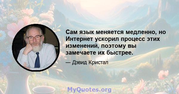 Сам язык меняется медленно, но Интернет ускорил процесс этих изменений, поэтому вы замечаете их быстрее.