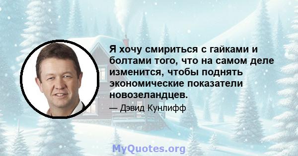 Я хочу смириться с гайками и болтами того, что на самом деле изменится, чтобы поднять экономические показатели новозеландцев.