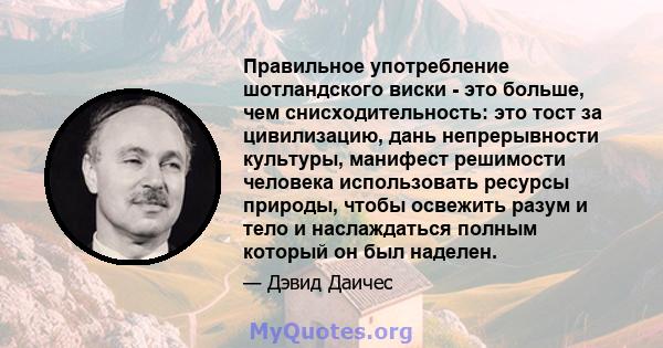 Правильное употребление шотландского виски - это больше, чем снисходительность: это тост за цивилизацию, дань непрерывности культуры, манифест решимости человека использовать ресурсы природы, чтобы освежить разум и тело 