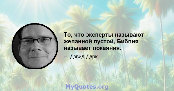 То, что эксперты называют желанной пустой, Библия называет покаяния.