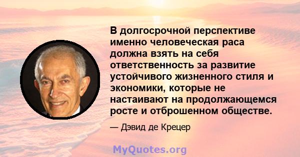 В долгосрочной перспективе именно человеческая раса должна взять на себя ответственность за развитие устойчивого жизненного стиля и экономики, которые не настаивают на продолжающемся росте и отброшенном обществе.