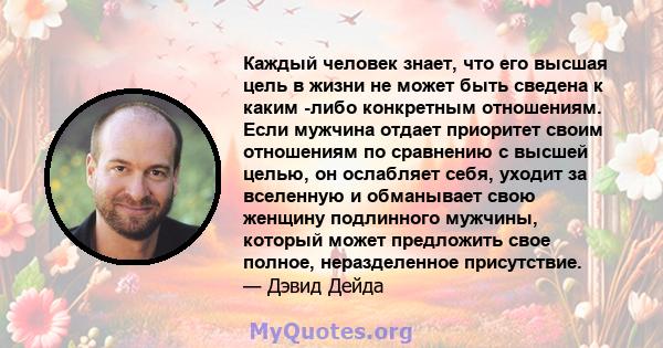 Каждый человек знает, что его высшая цель в жизни не может быть сведена к каким -либо конкретным отношениям. Если мужчина отдает приоритет своим отношениям по сравнению с высшей целью, он ослабляет себя, уходит за