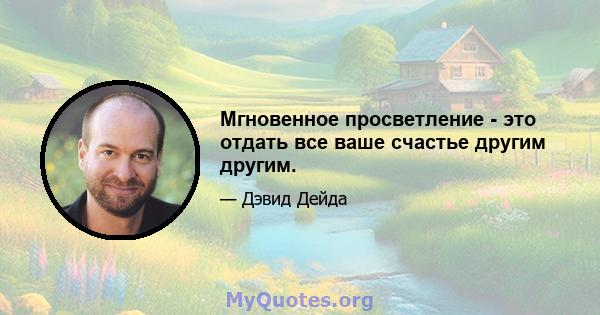 Мгновенное просветление - это отдать все ваше счастье другим другим.