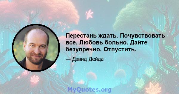 Перестань ждать. Почувствовать все. Любовь больно. Дайте безупречно. Отпустить.